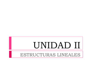 UNIDAD II ESTRUCTURAS LINEALES 