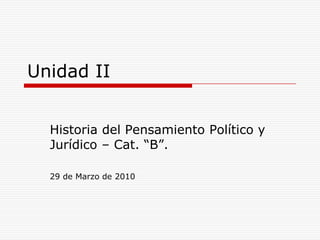 Unidad II Historia del Pensamiento Político y Jurídico – Cat. “B”. 29 de Marzo de 2010 