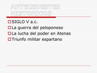 ANTECEDESTES HISTORICOS SIGLO V a.c. La guerra del peloponeso La lucha del poder en Atenas Triunfo militar espartano 