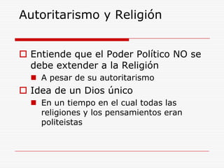 Autoritarismo y ReligiónEntiende que el Poder Político NO se debe extender a la ReligiónA pesar de su autoritarismoIdea de un Dios único En un tiempo en el cual todas las religiones y los pensamientos eran politeistas