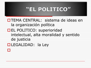 “EL POLITICO”TEMA CENTRAL:  sistema de ideas en la organización política EL POLITICO: superioridad intelectual, alta moralidad y sentido de justiciaLEGALIDAD:  la Ley 