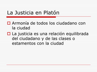 La Justicia en PlatónArmonía de todos los ciudadano con la ciudadLa justicia es una relación equilibrada del ciudadano y de las clases o estamentos con la ciudad 