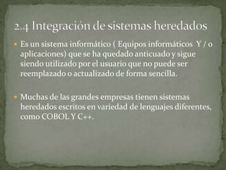  Es un sistema informático ( Equipos informáticos Y / o
 aplicaciones) que se ha quedado anticuado y sigue
 siendo utilizado por el usuario que no puede ser
 reemplazado o actualizado de forma sencilla.

 Muchas de las grandes empresas tienen sistemas
 heredados escritos en variedad de lenguajes diferentes,
 como COBOL Y C++.
 