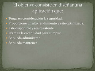  Tenga en consideración la seguridad.
 Proporcione un alto rendimiento y este optimizada.
 Este disponible y sea resistente.
 Permita la escabilidad para cumplir .
 Se pueda administrar.
 Se pueda mantener .
 