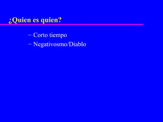 ¿Quien es quien?
     – Corto tiempo
     – Negativosmo/Diablo
 