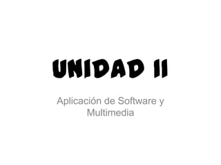 Unidad II
Aplicación de Software y
       Multimedia
 