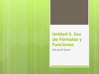 Unidad II. Uso
de Fórmulas y
Funciones
Microsoft Excel
 