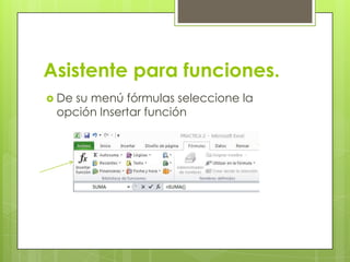 Asistente para funciones.
 Desu menú fórmulas seleccione la
 opción Insertar función
 