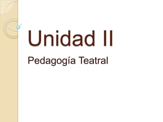 Unidad II
Pedagogía Teatral

 
