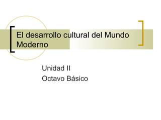 El desarrollo cultural del Mundo
Moderno
Unidad II
Octavo Básico
 