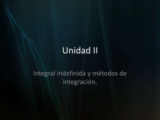 Unidad II
Integral indefinida y métodos de
integración.
 