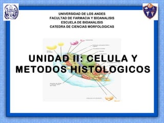 UNIDAD II: CELULA Y
METODOS HISTOLOGICOS
UNIVERSIDAD DE LOS ANDES
FACULTAD DE FARMACIA Y BIOANALISIS
ESCUELA DE BIOANALISIS
CATEDRA DE CIENCIAS MORFOLOGICAS
 