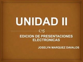 EDICION DE PRESENTACIONES
ELECTRONICAS
JOSELYN MARQUEZ DAVALOS
 