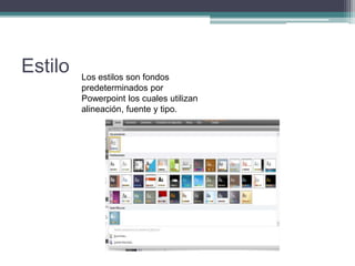 Estilo Los estilos son fondos
predeterminados por
Powerpoint los cuales utilizan
alineación, fuente y tipo.
 