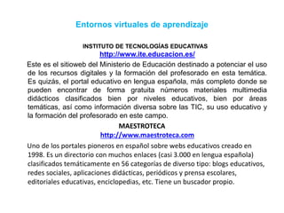 Entornos virtuales de aprendizaje
INSTITUTO DE TECNOLOGÍAS EDUCATIVAS
http://www.ite.educacion.es/
Este es el sitioweb del...