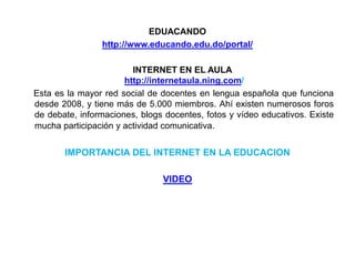 EDUACANDO
http://www.educando.edu.do/portal/
INTERNET EN EL AULA
http://internetaula.ning.com/
Esta es la mayor red social...