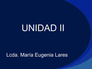 UNIDAD II
Lcda. María Eugenia Lares
 