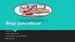Tiscar Lara.
Revista Telos núm. 65
Comunicación y educación digital.
Blog educativo
Blogs para educar
 
