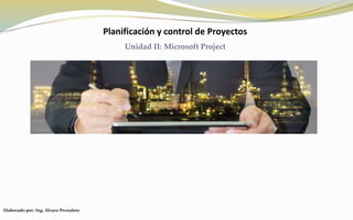 Planificación y control de Proyectos
Unidad II: Microsoft Project
Elaborado por: Ing. Álvaro Pernalete
 