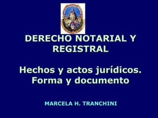 DERECHO NOTARIAL Y
REGISTRAL
Hechos y actos jurídicos.
Forma y documento
MARCELA H. TRANCHINI
 
