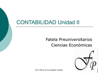 Prof. María de los Ángeles Castillo 1
CONTABILIDAD Unidad II
Fatela Preuniversitarios
Ciencias Económicas
 
