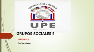 GRUPOS SOCIALES E
UNIDAD II
Prof. MarioValdez
 