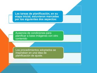 Las tareas de planificación, en su
etapa inicial, estuvieron marcadas
por los siguientes dos aspectos:
Ausencia de condiciones para
planificar a base imágenes con otro
contenido
Los procedimientos adoptados se
inspiraban en una idea de
planificación de ajuste.
 