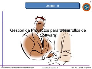 1

                                                           Unidad II




              Gestión de Proyectos para Desarrollos de
                             Software




Curso: Análisis y Diseño de Sistemas de Información   www.adsi-udo-sistemas.tk   Prof. (Ing.) Jesús E. Chaparro D.
 