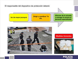 El responsable del dispositivo de protección deberá:
Ser de mayor jerarquía
Dirigir y coordinar “in
situ”
Informar de lo actuado
y entregar la escena al
personal especializado
Medidas Generales
 