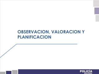 OBSERVACION, VALORACION Y
PLANIFICACION
 