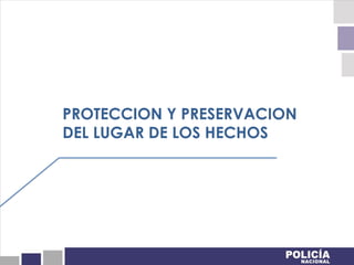 PROTECCION Y PRESERVACION
DEL LUGAR DE LOS HECHOS
 
