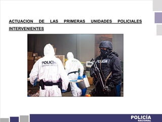 ACTUACION DE LAS PRIMERAS UNIDADES POLICIALES
INTERVENIENTES
 