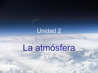 Unidad 2
La atmósfera
 