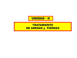 TRATAMIENTO
DE ARENAS y PIEDRAS
UNIDAD - II
 