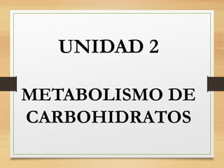 UNIDAD 2
METABOLISMO DE
CARBOHIDRATOS
 