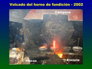 Volcado del horno de fundición - 2002
Placas Escoria
Campana
 