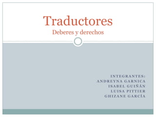 Integrantes: Andreyna Garnica Isabel Guiñán Luisa Pittier Ghizane García TraductoresDeberes y derechos 
