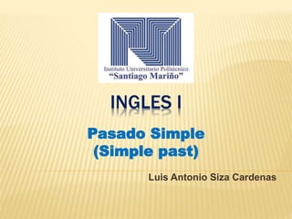 INGLES I
Luis Antonio Siza Cardenas
Pasado Simple
(Simple past)
 