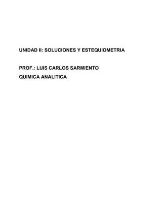 UNIDAD II: SOLUCIONES Y ESTEQUIOMETRIA

PROF.: LUIS CARLOS SARMIENTO
QUIMICA ANALITICA

 