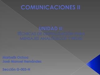 COMUNICACIONES II UNIDAD II:  TÉCNICAS DE DIGITALIZACIÓN PARA  MENSAJES ANALÓGICOS Y REDES  Marbelis Ochoa José Manuel Hernández Sección G-003-N 