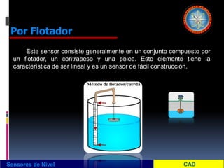 Este sensor consiste generalmente en un conjunto compuesto por
un flotador, un contrapeso y una polea. Este elemento tiene la
característica de ser lineal y es un sensor de fácil construcción.
Sensores de Nivel
Por Flotador
 