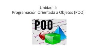 Unidad II:
Programación Orientada a Objetos (POO)
 