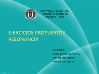 UNIVERSIDAD FERMIN TORO
 FACULTAD DE INGENIERIA
    CABUDARE - LARA




         Participante:
         Milena Báez C.I. 16.482.757
         Prof. Ing. José Morillo
         Circuitos Eléctricos II
 