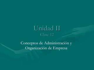 Unidad II Clase 12 Conceptos de Administración y Organización de Empresa 