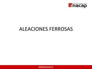 WWW.INACAP.CL
ALEACIONES FERROSAS
 