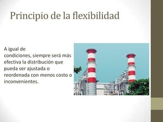 Principio de la flexibilidad
A igual de
condiciones, siempre será más
efectiva la distribución que
pueda ser ajustada o
reordenada con menos costo o
inconvenientes.
 