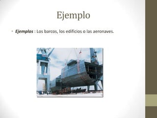 Ejemplo
• Ejemplos : Los barcos, los edificios o las aeronaves.
 