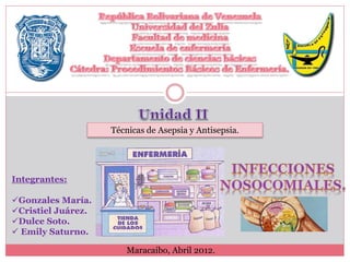 Técnicas de Asepsia y Antisepsia. 
Integrantes: 
Gonzales María. 
Cristiel Juárez. 
Dulce Soto. 
 Emily Saturno. 
Maracaibo, Abril 2012. 
 