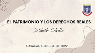 CARACAS, OCTUBRE DE 2022
EL PATRIMONIO Y LOS DERECHOS REALES
Zulibeth Cabello
 