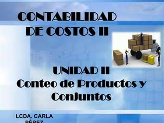 CONTABILIDAD
DE COSTOS II
UNIDAD II
Conteo de Productos y
Conjuntos
LCDA. CARLA
 